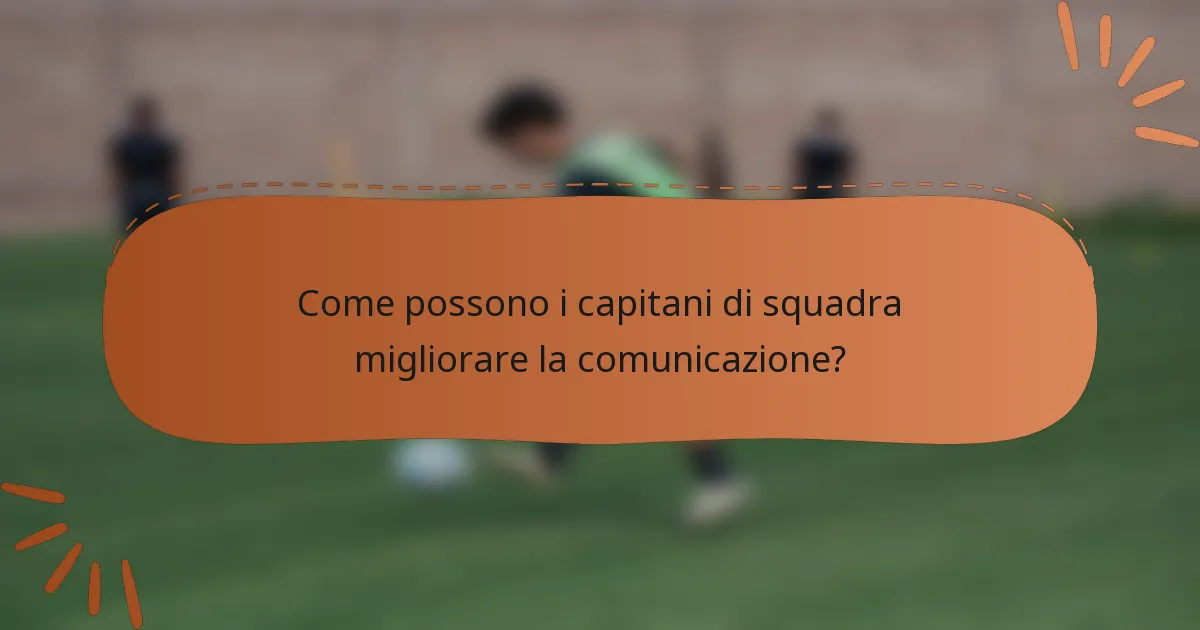 Come possono i capitani di squadra migliorare la comunicazione?
