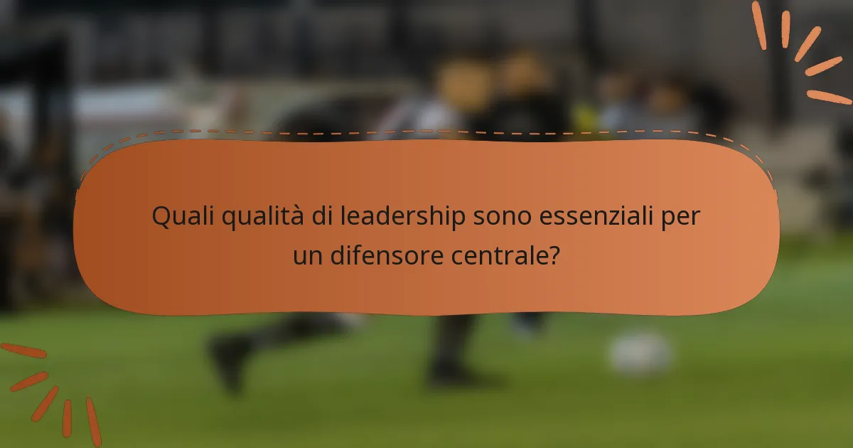 Quali qualità di leadership sono essenziali per un difensore centrale?