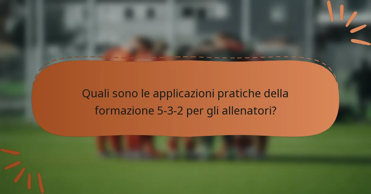 Quali sono le applicazioni pratiche della formazione 5-3-2 per gli allenatori?