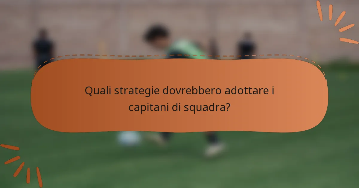 Quali strategie dovrebbero adottare i capitani di squadra?